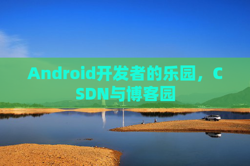 Android开发者的乐园，CSDN与博客园