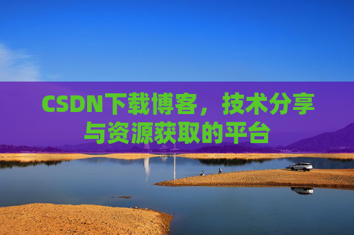 CSDN下载博客，技术分享与资源获取的平台